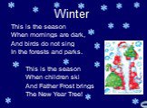 This is the season When mornings are dark, And birds do not sing In the forests and parks. This is the season When children ski And Father Frost brings The New Year Tree! Winter