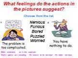 Choose from the list. What feelings do the actions in the pictures suggest? Nervous Furious Bored Puzzled Worried. Make sentences, as in the example. Nick’s palms are sweating. He seems to be nervous/ He looks nervous.