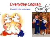 Everyday English Complete the exchanges. A. Please to meet you. I’m… B…