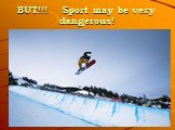 BUT!!! Sport may be very dangerous!
