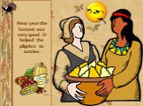 Next year the harvest was very good. It helped the pilgrims to survive.