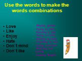 Use the words to make the words combinations. Love Like Enjoy Hate Don`t mind Don`t like. Playing games Flying by plain Reading in bed Going to cafes Getting up early Traveling by bus Doing exercises Washing and ironing Leaning English