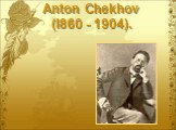 Anton Chekhov (I860 - 1904).