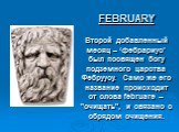 FEBRUARY Второй добавленный месяц – ‘фебрариус’ был посвящен богу подземного царства Фебруусу. Само же его название происходит от слова februare – "очищать", и связано с обрядом очищения.