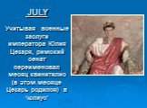  JULY Учитывая  военные заслуги императора Юлия Цезаря, римский сенат переименовал месяц квинитилис (в этом месяце Цезарь родился) в ‘юлиус’