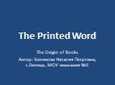 The Printed Word. The Origin of Books Автор: Беликова Наталия Петровна, г.Липецк, МОУ гимназия №1