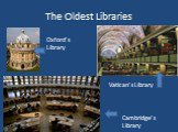 The Oldest Libraries Oxford’s Library Vatican’s Library Cambridge’s Library