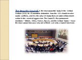 The Security Council is the most powerful body in the United Nations (UN). Its 15 members determine how the UN should resolve world conflicts, and it is the only UN body that can order enforcement action in the event of aggression. The Council’s five permanent members—Britain, China, France, Russia,