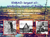 KhMAO-largest oil-producing region of Russia. In 1964 oil was found in the district, that’s why the development of the region began.