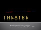 T H E A T R E. the word theater comes from the Greek word theatron, meaning "seeing place.". В презентации использованы материалы электронной энциклопедии “Microsoft Encarta 2006”