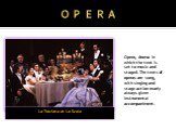 O P E R A La Traviata at La Scala. Opera, drama in which the text is set to music and staged. The texts of operas are sung, with singing and stage action nearly always given instrumental accompaniment.