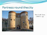 Fortress round the city Was built from 1066 to 1377