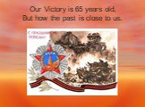 Our Victory is 65 years old, But how the past is close to us.