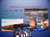 Barnaul is a cultural centre. There is a lot of fun: cinema houses, theatres, different youth clubs