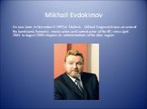 Mikhail Evdokimov. He was born in December 6 1957,in Stalinsk . Mikhail Sergeevich was an actor of the bandstand, humorist, movie actor, well-earned actor of the RF, since April 2004 to August 2005 chapters to administrations of the Altai region.