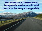 The climate of Scotland is temperate and oceanic and tends to be very changeable.
