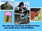 He who has not seen Scotland does not really know Great Britain.