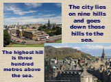 The city lies on nine hills and goes down those hills to the sea. The highest hill is three hundred metres above the sea.