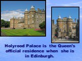 Holyrood Palace is the Queen's official residence when she is in Edinburgh.  