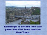 Edinburgh is divided into two parts: the Old Town and the New Town.