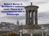 Robert Burns is Scotland’s national poet. There is a monument to him in Edinburgh.