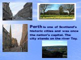 Perth is one of Scotland’s historic cities and was once the nation’s capital. The city stands on the river Tay.