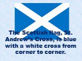 The Scottish flag, St. Andrew’s Cross, is blue with a white cross from corner to corner.