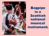 Bagpipe is a Scottish national musical instrument.