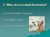 7. Who discovered Australia? A) Christopher Columbus B) Captain Cook C) Lewis and Clark