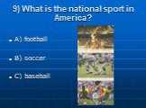 9) What is the national sport in America? A) football B) soccer C) baseball
