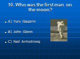 10. Who was the first man on the moon? A) Yury Gagarin B) John Glenn C) Neil Armstrong