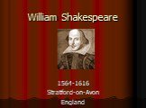 William Shakespeare. 1564-1616 Stratford-on-Avon England