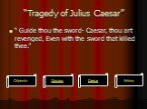 “Tragedy of Julius Caesar”. “ Guide thou the sword- Caesar, thou art revenged, Even with the sword that killed thee.”