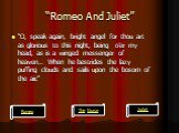 “Romeo And Juliet”. “O, speak again, bright angel for thou art as glorious to this night, being o’er my head, as is a winged messenger of heaven… When he bestrides the lazy puffing clouds and sails upon the bosom of the air.”. Romeo Juliet The Nurse