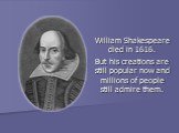 William Shakespeare died in 1616. But his creations are still popular now and millions of people still admire them.