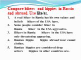 Compare bikers and hippies in Russia and abroad. Use like/as. A real biker in Russia has his own values and beliefs___bikers of the USA have. Some people consider biker in Russia____biker in the USA aggressive. Bikers in Russia____bikers in the USA have only threatening appearing. Russian hippie____