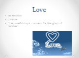 Love. an emotion a virtue "the unselfish loyal concern for the good of another”