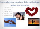 Love refers to a variety of different feelings, states, and attitudes. romantic love sexual love familial love platonic love religious love