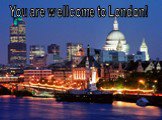 You are wellcome to London!