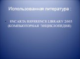 Использованная литература : ENCARTA REFERENCE LIBRARY 2003 (КОМПЬЮТОРНАЯ ЭНЦИКЛОПЕДИЯ)