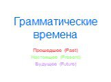 Грамматические времена. Прошедшее (Past) Настоящее (Present) Будущее (Future)