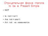 Отрицательная форма глагола to be в Present Simple. NOT Is not = isn’t Are not = aren’t Am not не изменяется