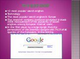 Top 10 search engines. 10 most popular search engines Technology The most popular search engines in Europe The research company comScore conducted in March 2008 measurement of the popularity of search engines among European Internet users: In the first place by a large margin from the persecutors of