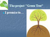 The project "Green Tree” I promise to…