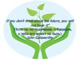 If you don’t think about the future, you will not have it” (Если ты не подумаешь о будущем, у тебя его может не быть) John Galsworthy