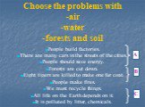 Choose the problems with -air -water -forests and soil. People build factories. There are many cars in the streets of the cities. People should save energy. Forests are cut down. Eight tigers are killed to make one fur coat. People make fires. We must recycle things. All life on the Earth depends on