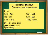 Personal pronoun Личные местоимения. I – я You – ты He – он She - она It – он, она, оно (для животных и предметов). We – мы You – вы They - они