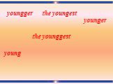 young the younggest the youngest youngger younger