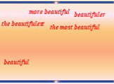 beautiful the beautifulest more beautiful beautifuler the most beautiful