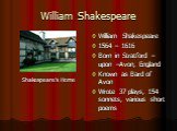 William Shakespeare Shakespeare’s Home. William Shakespeare 1564 – 1616 Born in Stratford – upon –Avon, England Known as Bard of Avon Wrote 37 plays, 154 sonnets, various short poems